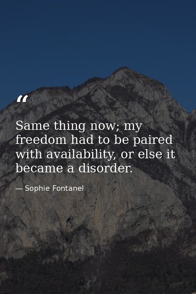 Same thing now; my freedom had to be paired with availability, or else it became a disorder. — Sophie Fontanel