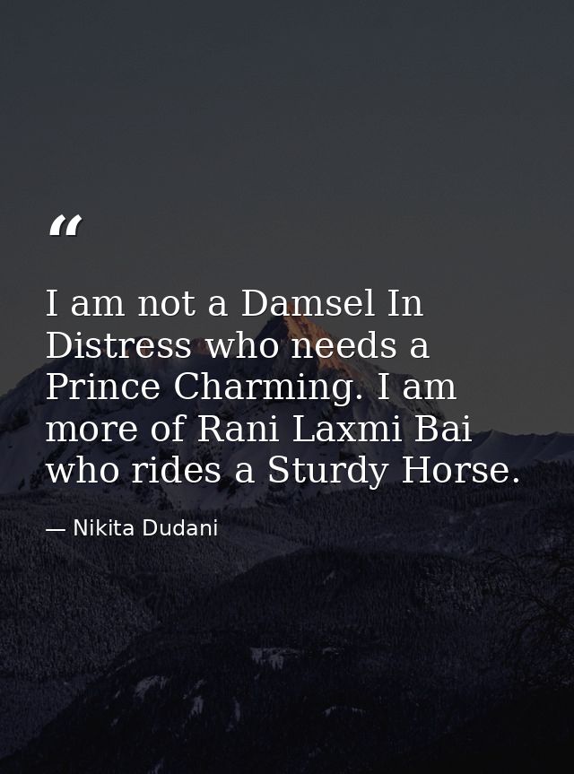 I am not a Damsel In Distress who needs a Prince Charming. I am more of Rani Laxmi Bai who rides a Sturdy Horse. — Nikita Dudani