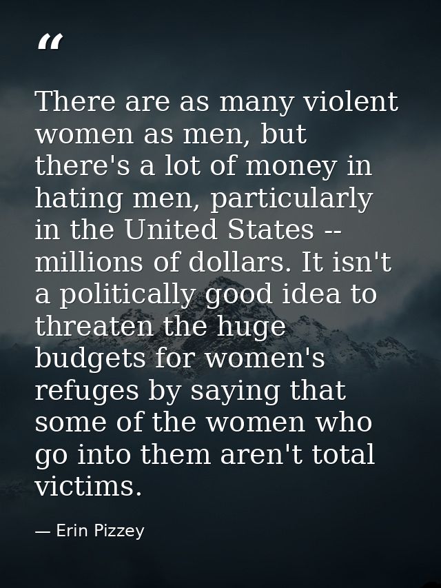There are as many violent women as men, but there's a lot of money in hating men, particularly in the United States -- m — Erin Pizzey