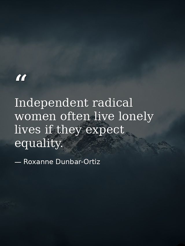 Independent radical women often live lonely lives if they expect equality. — Roxanne Dunbar-Ortiz