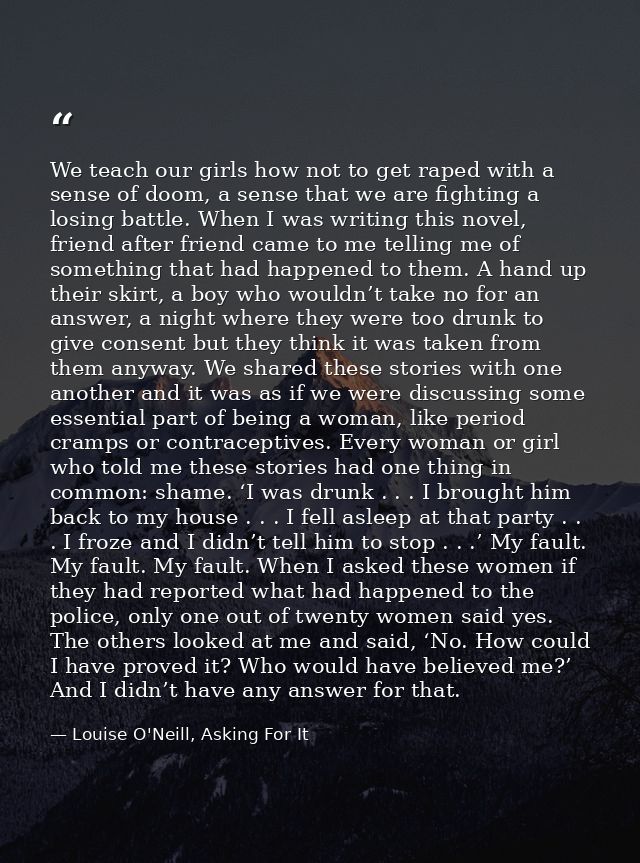 We teach our girls how not to get raped with a sense of doom, a sense that we are fighting a losing battle. When I was w — Louise O'Neill, Asking For It