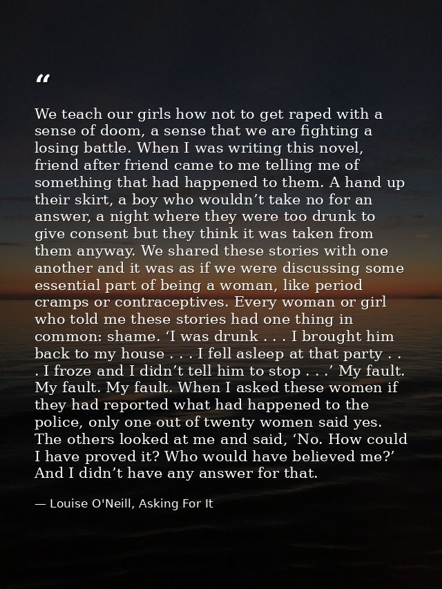We teach our girls how not to get raped with a sense of doom, a sense that we are fighting a losing battle. When I was w — Louise O'Neill, Asking For It