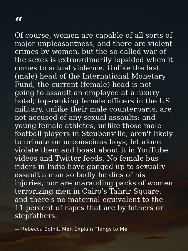 Of course, women are capable of all sorts of major unpleasantness, and there are violent crimes by women, but the so-cal — Rebecca Solnit, Men Explain Things to Me