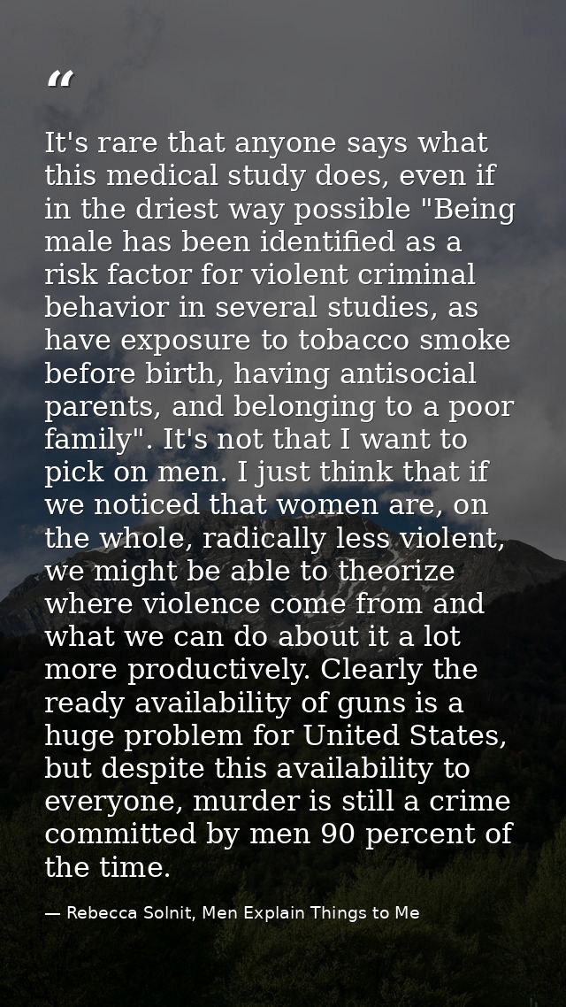 It's rare that anyone says what this medical study does, even if in the driest way possible "Being male has been identif — Rebecca Solnit, Men Explain Things to Me