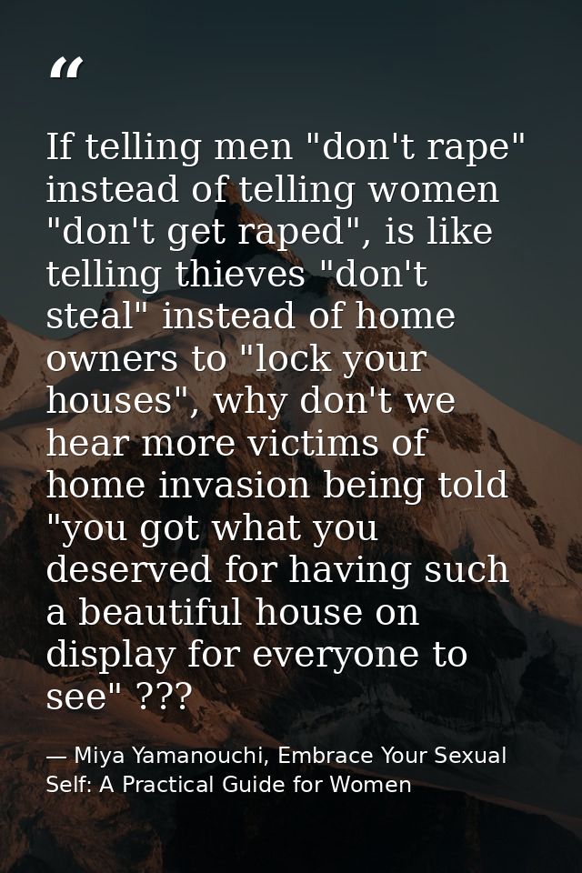 If telling men "don't rape" instead of telling women "don't get raped", is like telling thieves "don't steal" instead of — Miya Yamanouchi, Embrace Your Sexual Self: A Practical Guide for Women