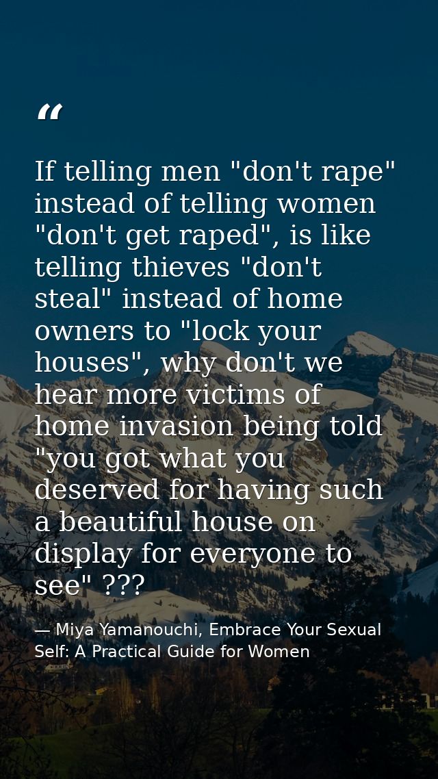 If telling men "don't rape" instead of telling women "don't get raped", is like telling thieves "don't steal" instead of — Miya Yamanouchi, Embrace Your Sexual Self: A Practical Guide for Women