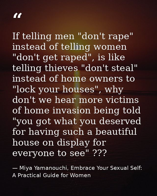 If telling men "don't rape" instead of telling women "don't get raped", is like telling thieves "don't steal" instead of — Miya Yamanouchi, Embrace Your Sexual Self: A Practical Guide for Women