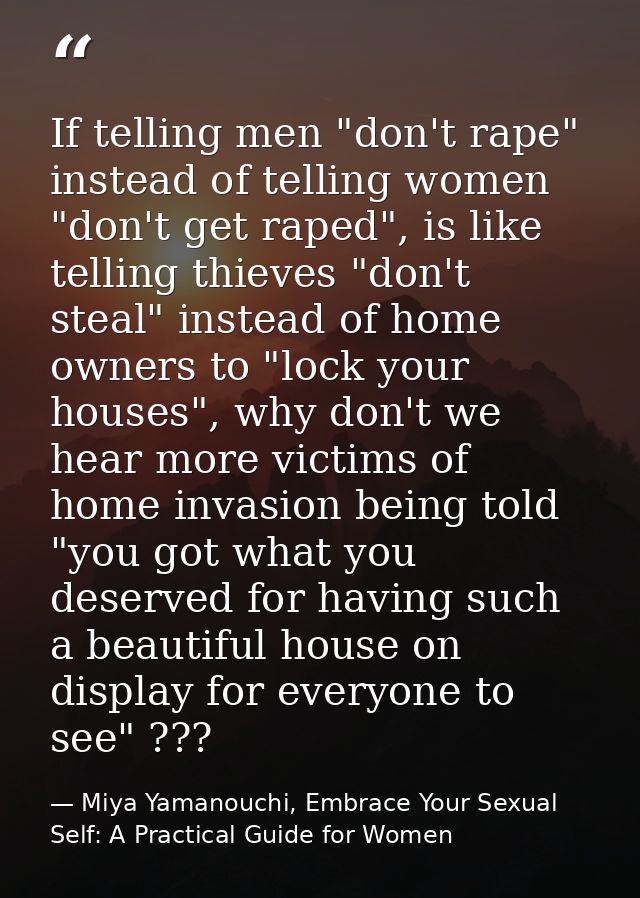 If telling men "don't rape" instead of telling women "don't get raped", is like telling thieves "don't steal" instead of — Miya Yamanouchi, Embrace Your Sexual Self: A Practical Guide for Women