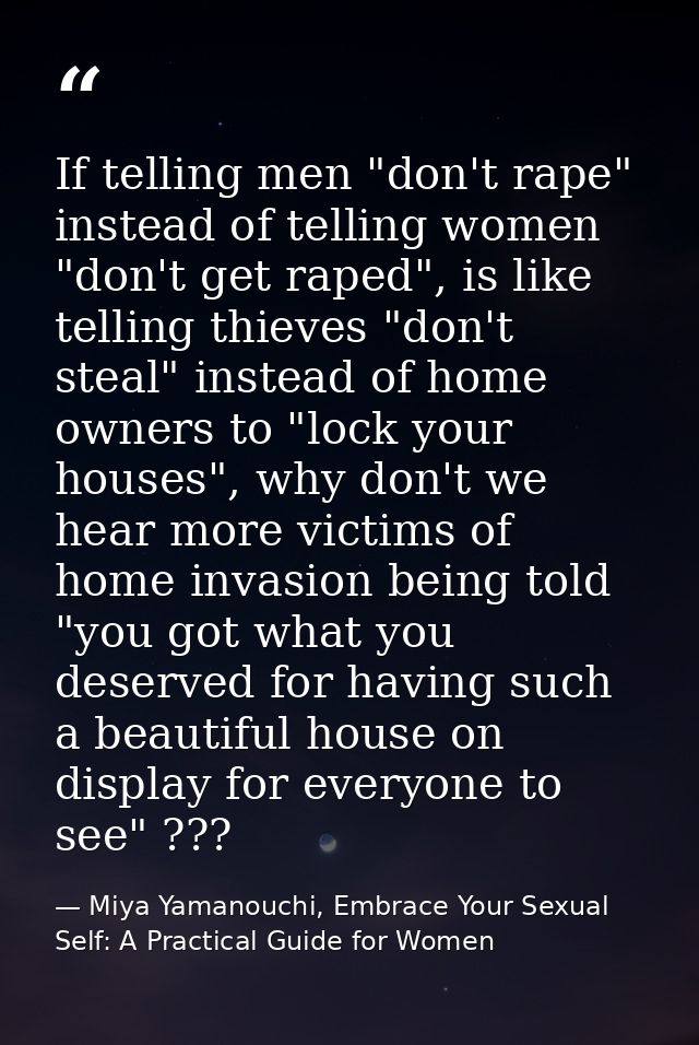 If telling men "don't rape" instead of telling women "don't get raped", is like telling thieves "don't steal" instead of — Miya Yamanouchi, Embrace Your Sexual Self: A Practical Guide for Women