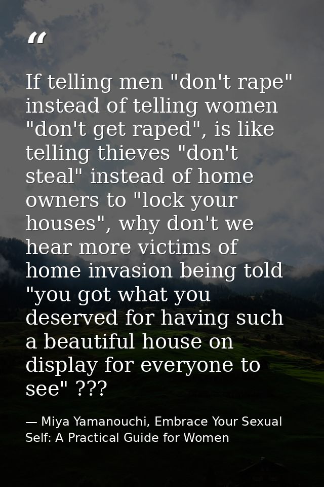 If telling men "don't rape" instead of telling women "don't get raped", is like telling thieves "don't steal" instead of — Miya Yamanouchi, Embrace Your Sexual Self: A Practical Guide for Women