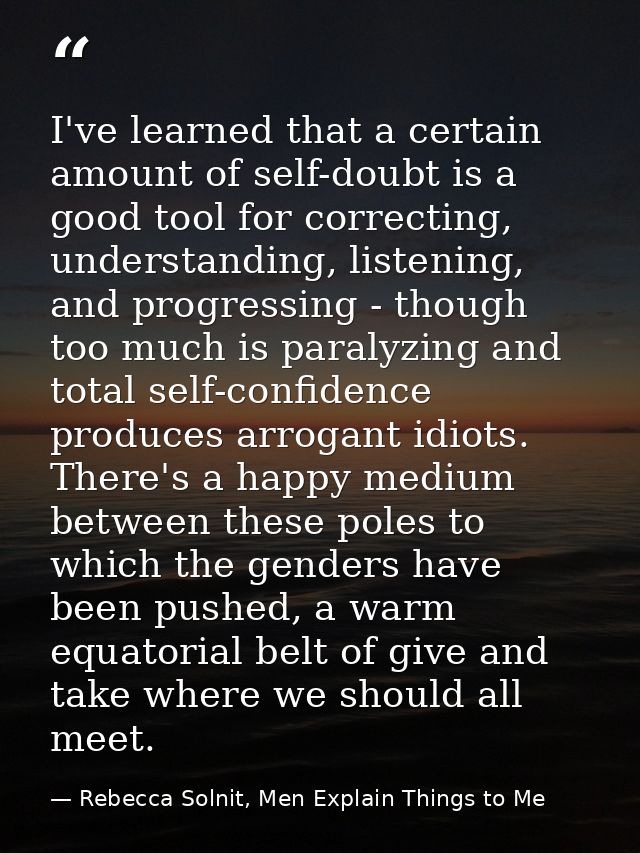 I've learned that a certain amount of self-doubt is a good tool for correcting, understanding, listening, and progressin — Rebecca Solnit, Men Explain Things to Me