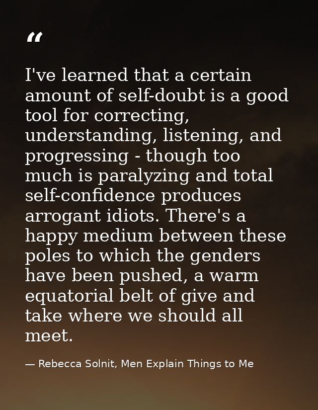 I've learned that a certain amount of self-doubt is a good tool for correcting, understanding, listening, and progressin — Rebecca Solnit, Men Explain Things to Me