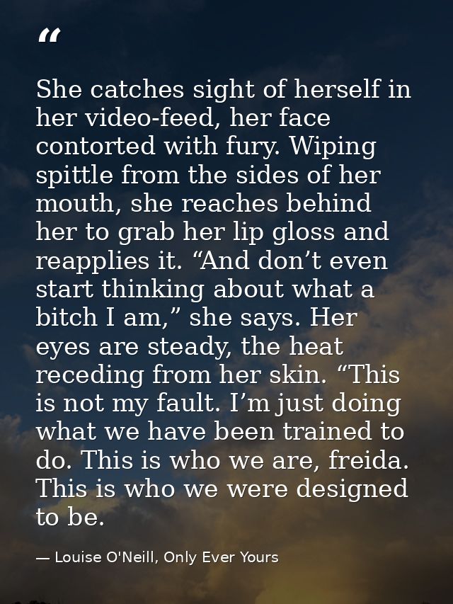 She catches sight of herself in her video-feed, her face contorted with fury. Wiping spittle from the sides of her mouth — Louise O'Neill, Only Ever Yours