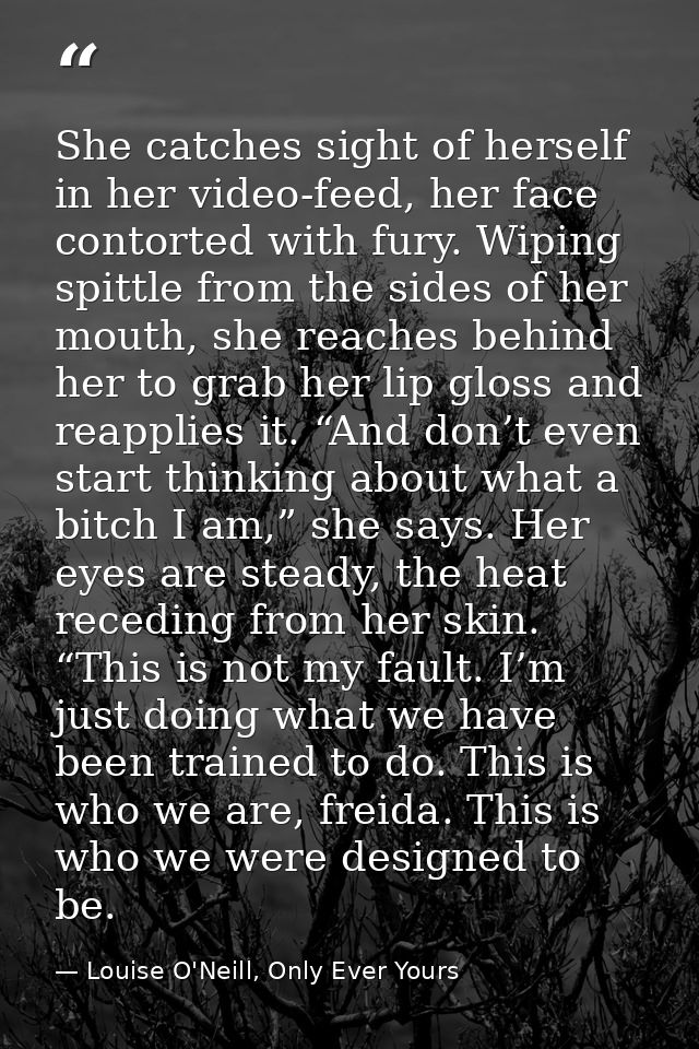 She catches sight of herself in her video-feed, her face contorted with fury. Wiping spittle from the sides of her mouth — Louise O'Neill, Only Ever Yours