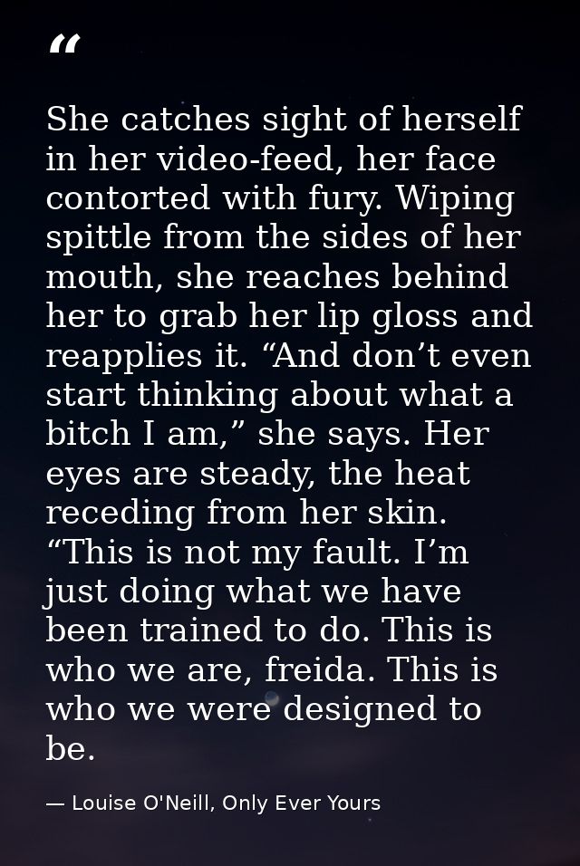 She catches sight of herself in her video-feed, her face contorted with fury. Wiping spittle from the sides of her mouth — Louise O'Neill, Only Ever Yours