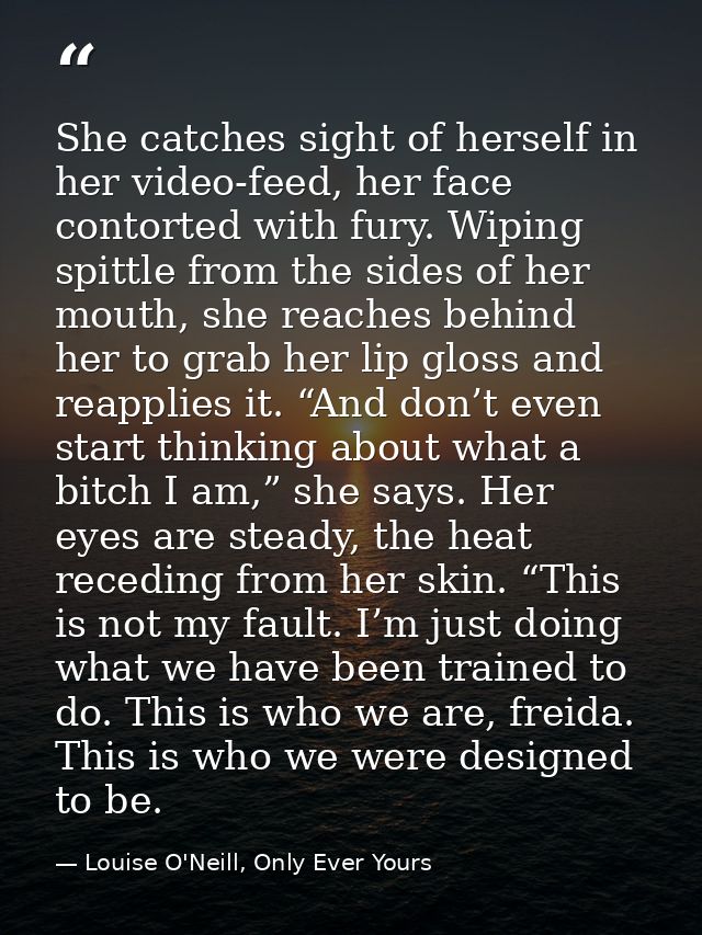 She catches sight of herself in her video-feed, her face contorted with fury. Wiping spittle from the sides of her mouth — Louise O'Neill, Only Ever Yours
