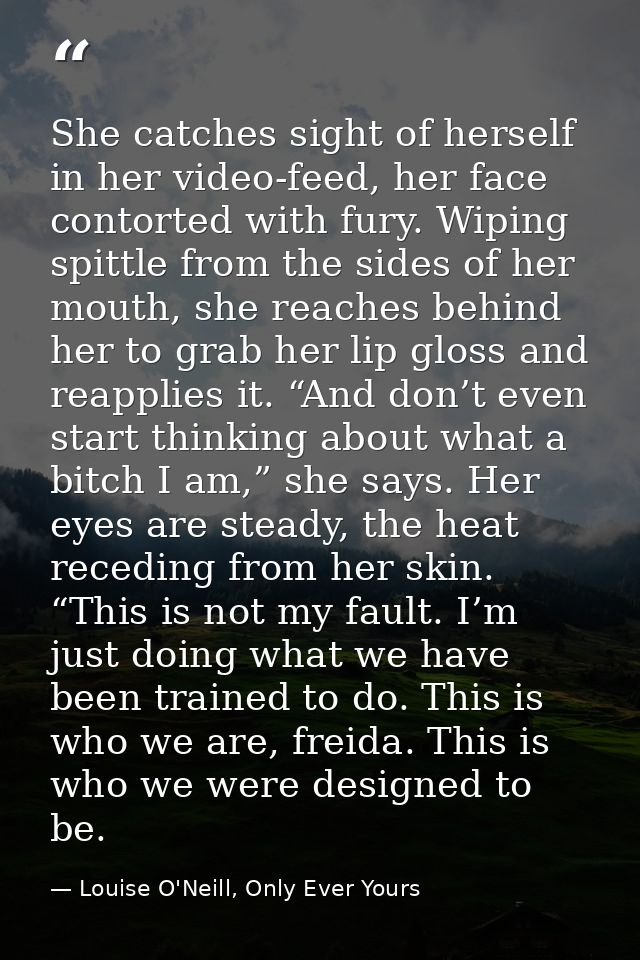 She catches sight of herself in her video-feed, her face contorted with fury. Wiping spittle from the sides of her mouth — Louise O'Neill, Only Ever Yours