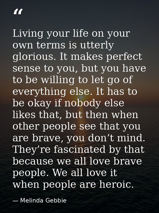 Living your life on your own terms is utterly glorious. It makes perfect sense to you, but you have to be willing to let — Melinda Gebbie
