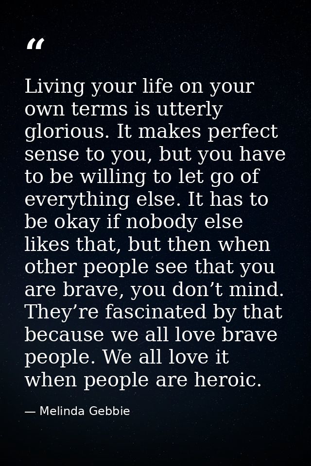 Living your life on your own terms is utterly glorious. It makes perfect sense to you, but you have to be willing to let — Melinda Gebbie
