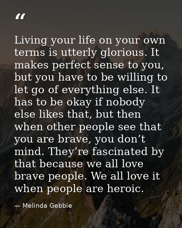 Living your life on your own terms is utterly glorious. It makes perfect sense to you, but you have to be willing to let — Melinda Gebbie