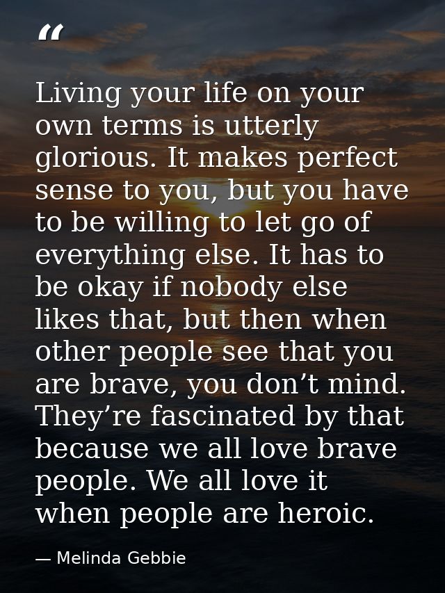 Living your life on your own terms is utterly glorious. It makes perfect sense to you, but you have to be willing to let — Melinda Gebbie