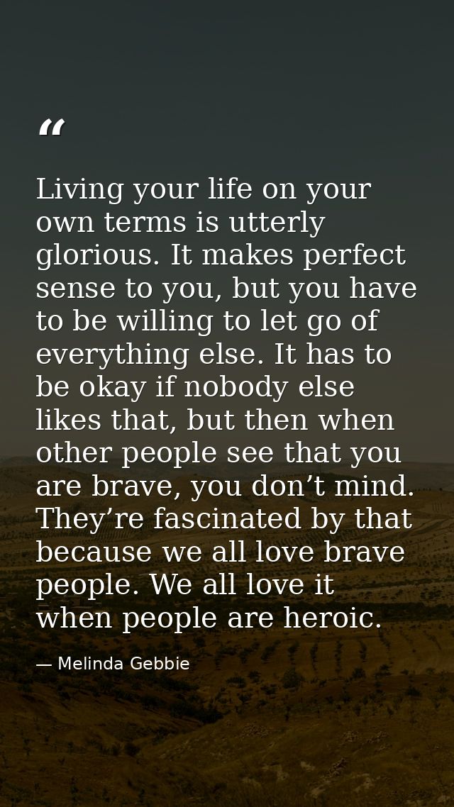 Living your life on your own terms is utterly glorious. It makes perfect sense to you, but you have to be willing to let — Melinda Gebbie