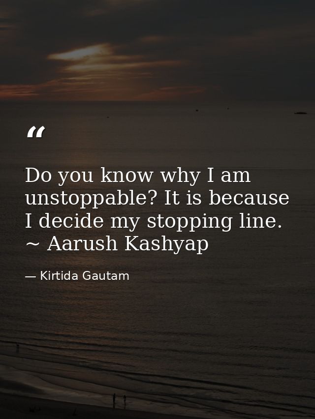 Do you know why I am unstoppable? It is because I decide my stopping line. ~ Aarush Kashyap — Kirtida Gautam