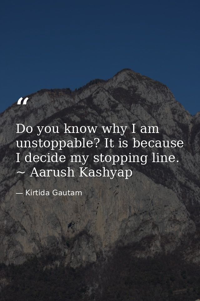 Do you know why I am unstoppable? It is because I decide my stopping line. ~ Aarush Kashyap — Kirtida Gautam
