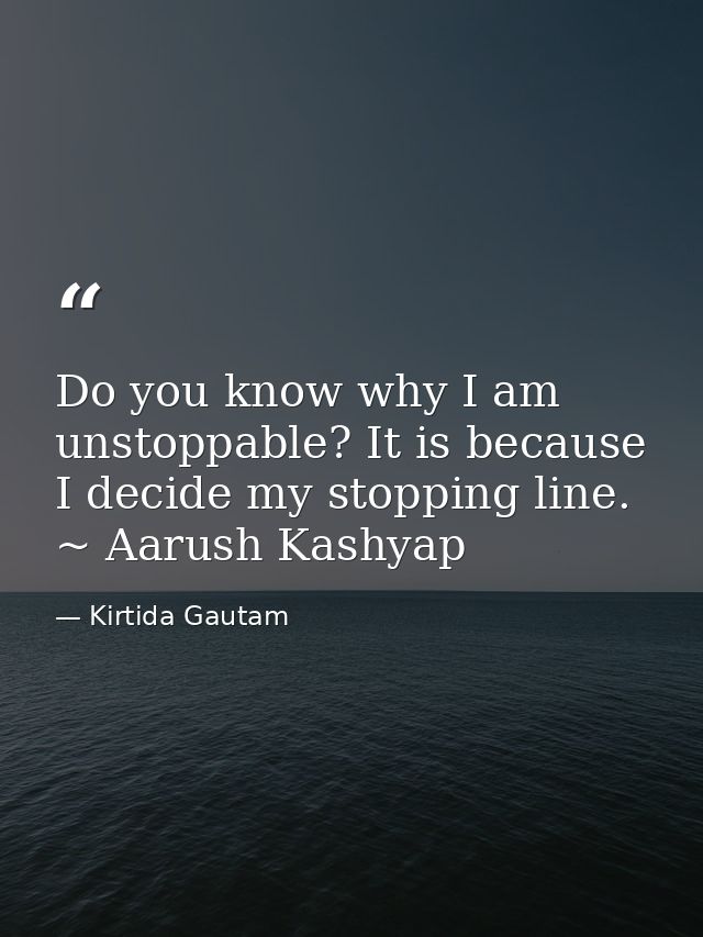 Do you know why I am unstoppable? It is because I decide my stopping line. ~ Aarush Kashyap — Kirtida Gautam