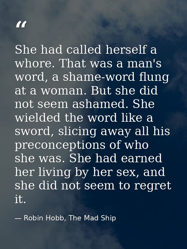 She had called herself a whore. That was a man's word, a shame-word flung at a woman. But she did not seem ashamed. She  — Robin Hobb, The Mad Ship