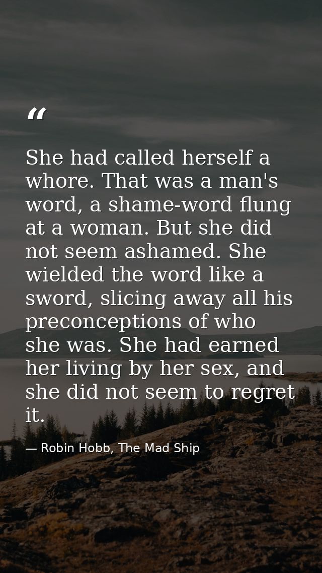 She had called herself a whore. That was a man's word, a shame-word flung at a woman. But she did not seem ashamed. She  — Robin Hobb, The Mad Ship