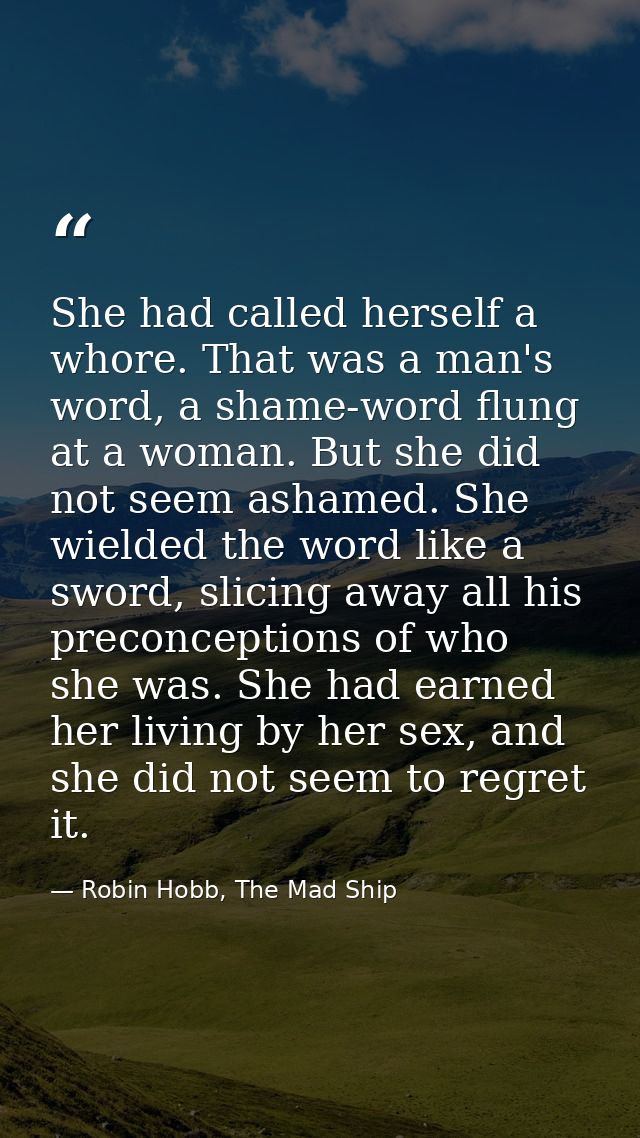 She had called herself a whore. That was a man's word, a shame-word flung at a woman. But she did not seem ashamed. She  — Robin Hobb, The Mad Ship