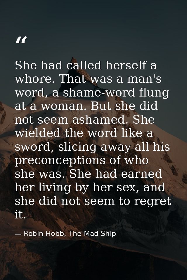 She had called herself a whore. That was a man's word, a shame-word flung at a woman. But she did not seem ashamed. She  — Robin Hobb, The Mad Ship