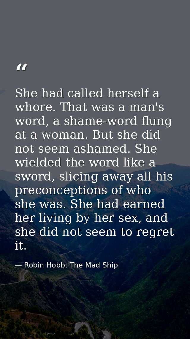 She had called herself a whore. That was a man's word, a shame-word flung at a woman. But she did not seem ashamed. She  — Robin Hobb, The Mad Ship