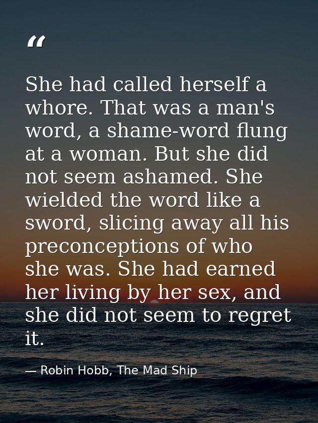 She had called herself a whore. That was a man's word, a shame-word flung at a woman. But she did not seem ashamed. She  — Robin Hobb, The Mad Ship