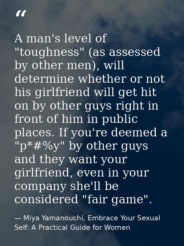 A man's level of "toughness" (as assessed by other men), will determine whether or not his girlfriend will get hit on by — Miya Yamanouchi, Embrace Your Sexual Self: A Practical Guide for Women