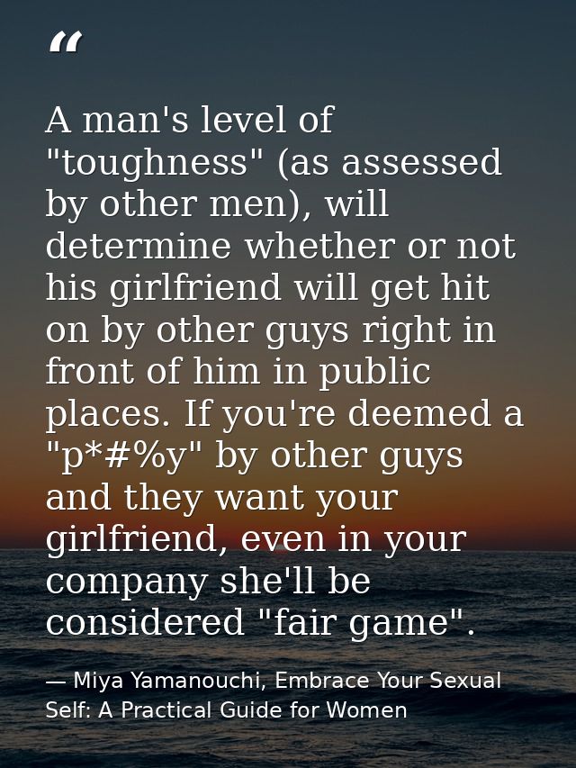 A man's level of "toughness" (as assessed by other men), will determine whether or not his girlfriend will get hit on by — Miya Yamanouchi, Embrace Your Sexual Self: A Practical Guide for Women