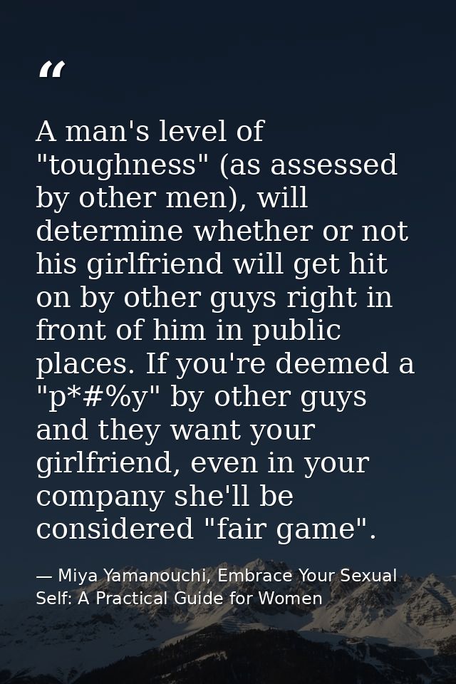 A man's level of "toughness" (as assessed by other men), will determine whether or not his girlfriend will get hit on by — Miya Yamanouchi, Embrace Your Sexual Self: A Practical Guide for Women