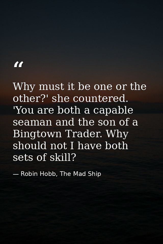 Why must it be one or the other?' she countered. 'You are both a capable seaman and the son of a Bingtown Trader. Why sh — Robin Hobb, The Mad Ship