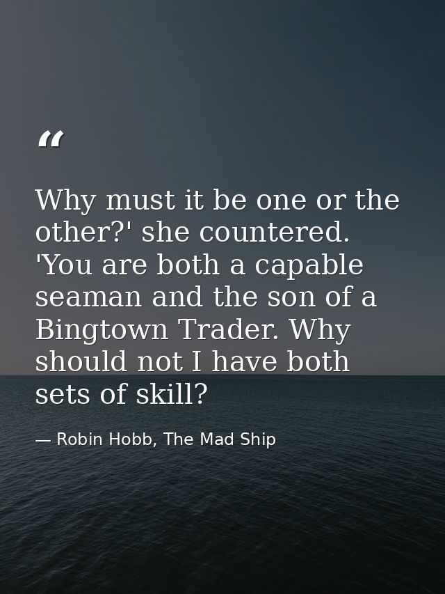 Why must it be one or the other?' she countered. 'You are both a capable seaman and the son of a Bingtown Trader. Why sh — Robin Hobb, The Mad Ship