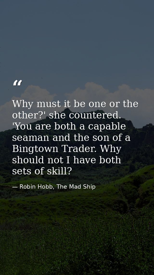 Why must it be one or the other?' she countered. 'You are both a capable seaman and the son of a Bingtown Trader. Why sh — Robin Hobb, The Mad Ship