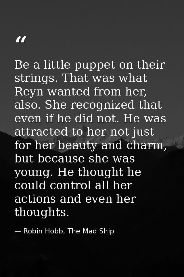 Be a little puppet on their strings. That was what Reyn wanted from her, also. She recognized that even if he did not. H — Robin Hobb, The Mad Ship