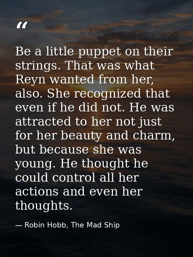 Be a little puppet on their strings. That was what Reyn wanted from her, also. She recognized that even if he did not. H — Robin Hobb, The Mad Ship