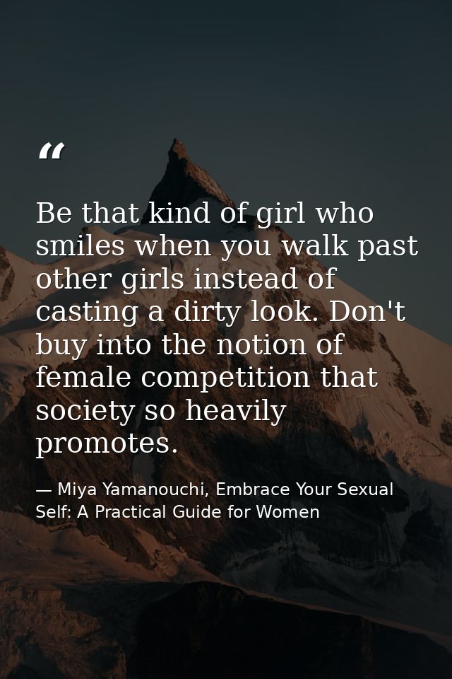 Be that kind of girl who smiles when you walk past other girls instead of casting a dirty look. Don't buy into the notio — Miya Yamanouchi, Embrace Your Sexual Self: A Practical Guide for Women