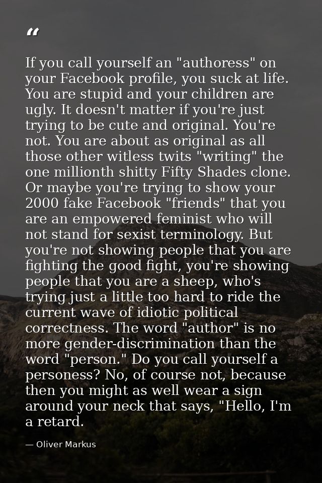 If you call yourself an "authoress" on your Facebook profile, you suck at life. You are stupid and your children are ugl — Oliver Markus
