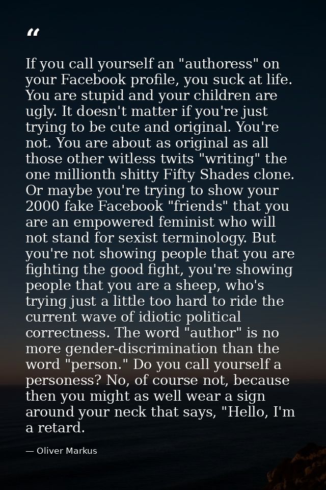 If you call yourself an "authoress" on your Facebook profile, you suck at life. You are stupid and your children are ugl — Oliver Markus