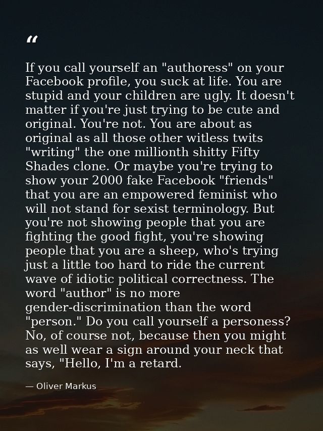 If you call yourself an "authoress" on your Facebook profile, you suck at life. You are stupid and your children are ugl — Oliver Markus
