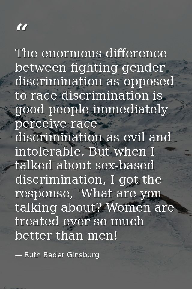 The enormous difference between fighting gender discrimination as opposed to race discrimination is good people immediat — Ruth Bader Ginsburg