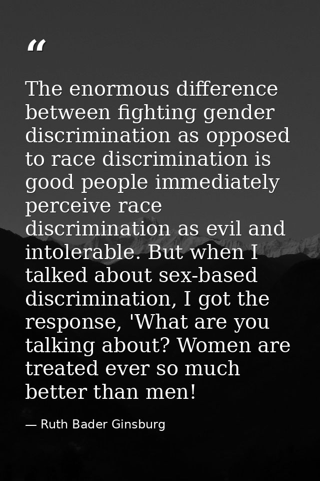 The enormous difference between fighting gender discrimination as opposed to race discrimination is good people immediat — Ruth Bader Ginsburg