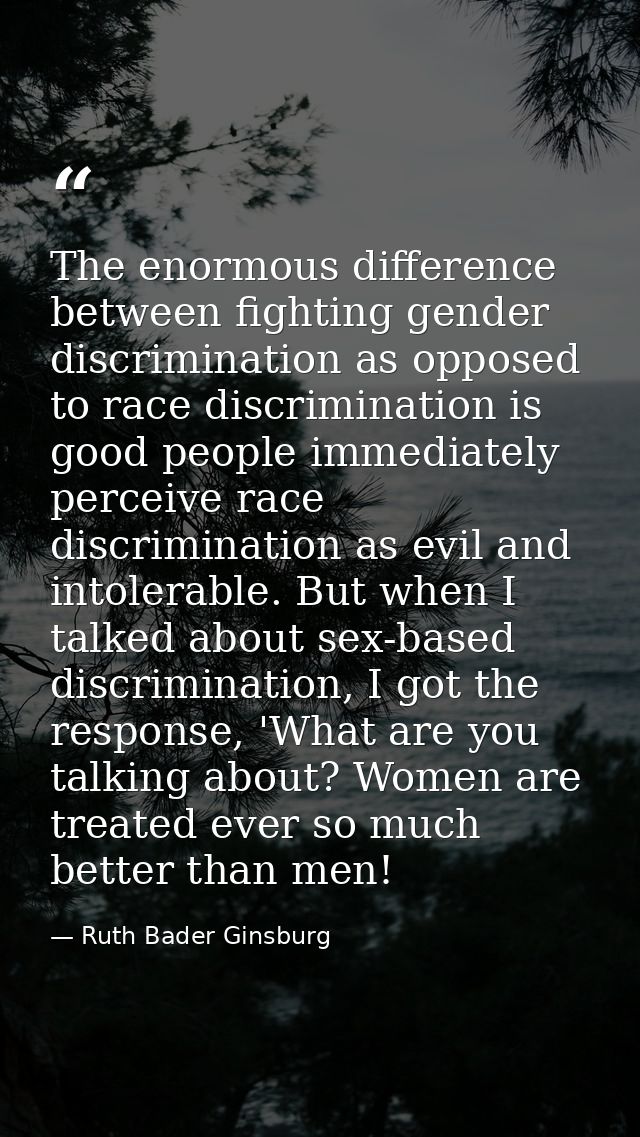 The enormous difference between fighting gender discrimination as opposed to race discrimination is good people immediat — Ruth Bader Ginsburg
